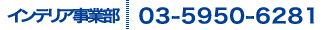 インテリア事業部　03-5950-6281